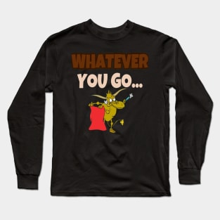 Whatever you go... Long Sleeve T-Shirt